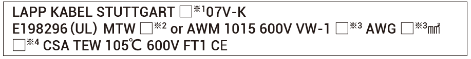 LAPP KABEL STUTTGART □※107V-K
E198296（UL） MTW □※2 or AWM 1015 600V VW-1 □※3 AWG □※3㎟
□※4 CSA TEW 105℃ 600V FT1 CE